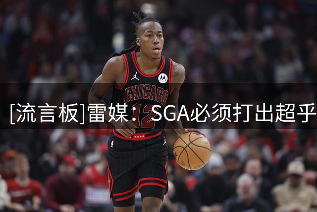 [流言板]雷媒：SGA必须打出超乎寻常的赛季才能实现三联MVP